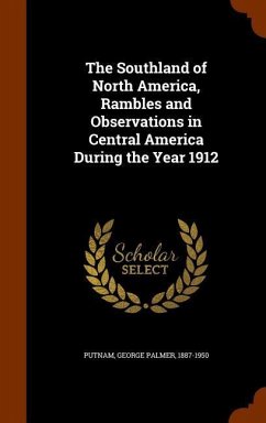 The Southland of North America, Rambles and Observations in Central America During the Year 1912 - Putnam, George Palmer