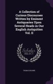 A Collection of Curious Discourses Written by Eminent Antiquaries Upon Several Heads in Our English Antiquities Vol. II