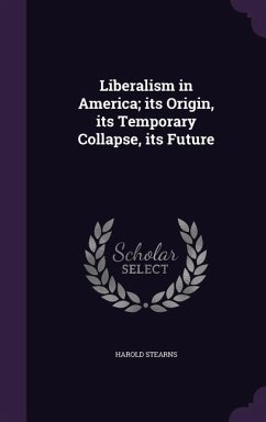 Liberalism in America; its Origin, its Temporary Collapse, its Future - Stearns, Harold