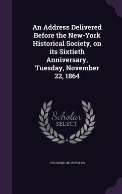 An Address Delivered Before the New-York Historical Society, on its Sixtieth Anniversary, Tuesday, November 22, 1864 - Peyster, Frederic De