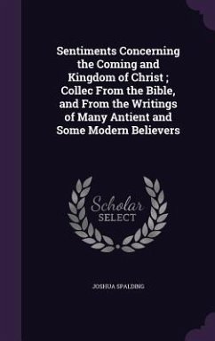 Sentiments Concerning the Coming and Kingdom of Christ; Collec From the Bible, and From the Writings of Many Antient and Some Modern Believers - Spalding, Joshua