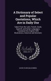 A Dictionary of Select and Popular Quotations, Which Are in Daily Use: Taken From the Latin, French, Greek, Spanish, and Italian Languages; Translated