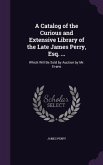 A Catalog of the Curious and Extensive Library of the Late James Perry, Esq. ...: Which Will Be Sold by Auction by Mr. Evans