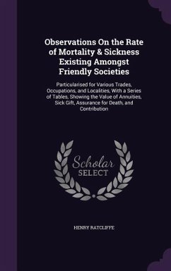 Observations On the Rate of Mortality & Sickness Existing Amongst Friendly Societies: Particularised for Various Trades, Occupations, and Localities, - Ratcliffe, Henry