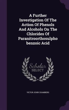 A Further Investigation Of The Action Of Phenols And Alcohols On The Chlorides Of Paranitroorthosulphobenzoic Acid - Chambers, Victor John