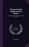 The Land of the Ganges and the Ghauts: Or, Sketches of Northern and Southern India