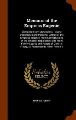 Memoirs of the Empress Eugenie: Compiled From Statements, Private Documents and Personal Lettres of the Empress Eugenie, From Conversations of the Emp - Fleury, Maurice