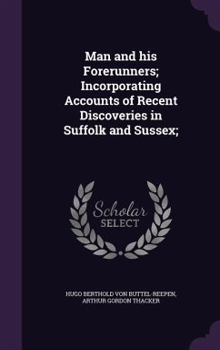 Man and his Forerunners; Incorporating Accounts of Recent Discoveries in Suffolk and Sussex; - Buttel-Reepen, Hugo Berthold Von; Thacker, Arthur Gordon