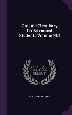 Organic Chemistry for Advanced Students Volume Pt.1 - Cohen, Julius Berend