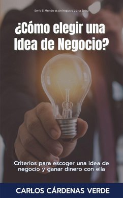 ¿Cómo Elegir Una Idea De Negocio? Criterios para escoger una idea de negocio y ganar dinero con ella (El Mundo es un Negocio y una Selva, #2) (eBook, ePUB) - Verde, Carlos Cárdenas