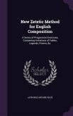 New Zetetic Method for English Composition: A Series of Progressive Exercises, Containing Imitations of Fables, Legends, Poems, &c.