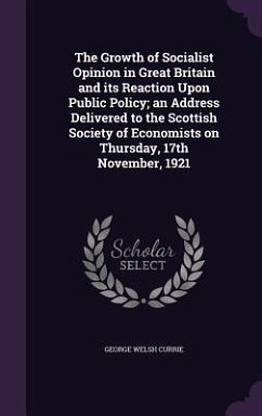 The Growth of Socialist Opinion in Great Britain and its Reaction Upon Public Policy; an Address Delivered to the Scottish Society of Economists on Thursday, 17th November, 1921 - Currie, George Welsh
