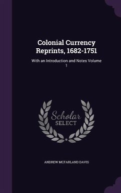 Colonial Currency Reprints, 1682-1751: With an Introduction and Notes Volume 1 - Davis, Andrew McFarland