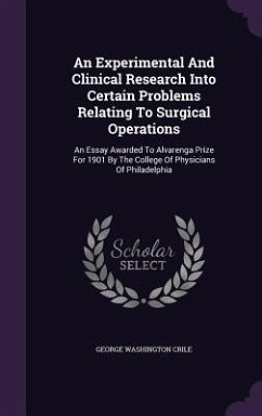 An Experimental And Clinical Research Into Certain Problems Relating To Surgical Operations: An Essay Awarded To Alvarenga Prize For 1901 By The Colle - Crile, George Washington