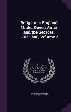 Religion in England Under Queen Anne and the Georges, 1702-1800, Volume 2 - Stoughton, John