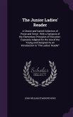 The Junior Ladies' Reader: A Choice and Varied Collection of Prose and Verse: With a Synopsis of the Elementary Principles of Elocution: Expressl