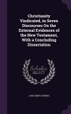 Christianity Vindicated, in Seven Discourses On the External Evidences of the New Testament, With a Concluding Dissertation