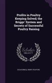 Profits in Poultry Keeping Solved; the Briggs' System and Secrets of Successful Poultry Raising
