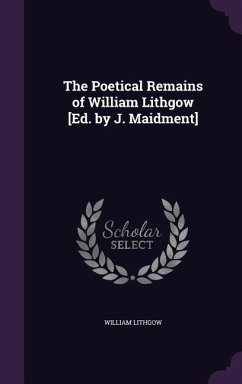 The Poetical Remains of William Lithgow [Ed. by J. Maidment] - Lithgow, William