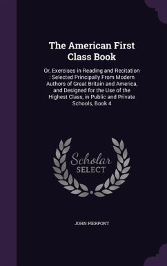 The American First Class Book: Or, Exercises in Reading and Recitation: Selected Principally From Modern Authors of Great Britain and America, and De - Pierpont, John