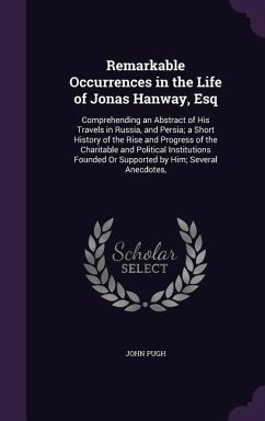 Remarkable Occurrences in the Life of Jonas Hanway, Esq: Comprehending an Abstract of His Travels in Russia, and Persia; a Short History of the Rise a - Pugh, John