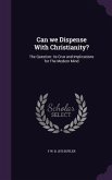 Can we Dispense With Christianity?: The Question: its Crux and Implications for The Modern Mind