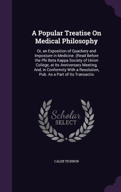 A Popular Treatise On Medical Philosophy: Or, an Exposition of Quackery and Imposture in Medicine. (Read Before the Phi Beta Kappa Society of Union Co - Ticknor, Caleb