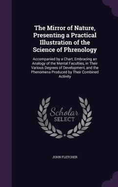 The Mirror of Nature, Presenting a Practical Illustration of the Science of Phrenology: Accompanied by a Chart, Embracing an Analogy of the Mental Fac - Fletcher, John