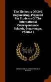The Elements Of Civil Engineering, Prepared For Students Of The International Correspendence Schools, Scranton, pa, Volume 7