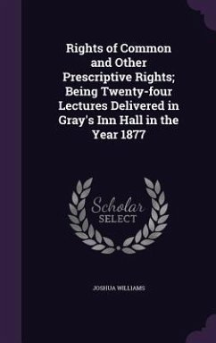 Rights of Common and Other Prescriptive Rights; Being Twenty-four Lectures Delivered in Gray's Inn Hall in the Year 1877 - Williams, Joshua