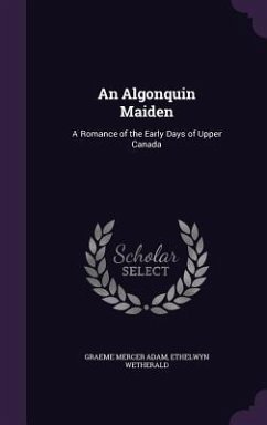 An Algonquin Maiden: A Romance of the Early Days of Upper Canada - Adam, Graeme Mercer; Wetherald, Ethelwyn