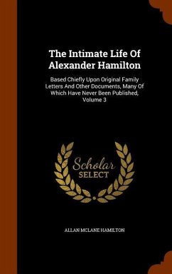The Intimate Life Of Alexander Hamilton: Based Chiefly Upon Original Family Letters And Other Documents, Many Of Which Have Never Been Published, Volu - Hamilton, Allan Mclane