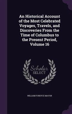 An Historical Account of the Most Celebrated Voyages, Travels, and Discoveries From the Time of Columbus to the Present Period, Volume 16 - Mavor, William Fordyce