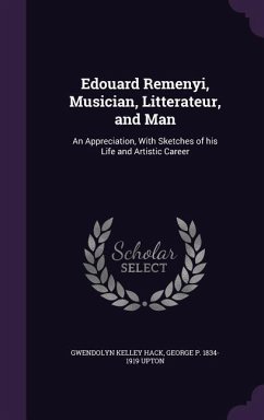 Edouard Remenyi, Musician, Litterateur, and Man: An Appreciation, With Sketches of his Life and Artistic Career - Hack, Gwendolyn Kelley; Upton, George P.