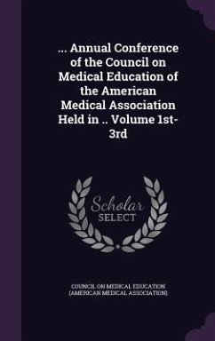 ... Annual Conference of the Council on Medical Education of the American Medical Association Held in .. Volume 1st-3rd