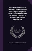 Report of Conditions in the State Institutions of Washington Together With Recommendations for Needed Changes in Administration and Legislation
