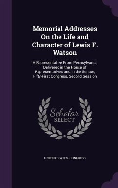 Memorial Addresses On the Life and Character of Lewis F. Watson: A Representative From Pennsylvania, Delivered in the House of Representatives and in