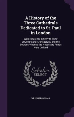 A History of the Three Cathedrals Dedicated to St. Paul in London - Longman, William