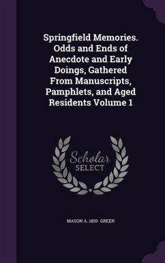 Springfield Memories. Odds and Ends of Anecdote and Early Doings, Gathered From Manuscripts, Pamphlets, and Aged Residents Volume 1 - Green, Mason A.