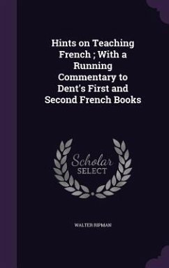 Hints on Teaching French; With a Running Commentary to Dent's First and Second French Books - Ripman, Walter