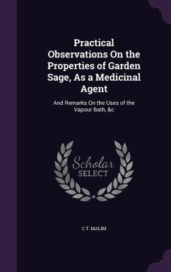 Practical Observations On the Properties of Garden Sage, As a Medicinal Agent: And Remarks On the Uses of the Vapour Bath, &c - Malim, C. T.