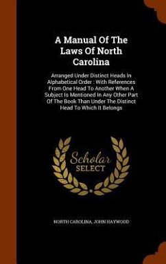 A Manual Of The Laws Of North Carolina: Arranged Under Distinct Heads In Alphabetical Order: With References From One Head To Another When A Subject I - Carolina, North; Haywood, John