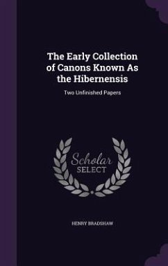 The Early Collection of Canons Known As the Hibernensis: Two Unfinished Papers - Bradshaw, Henry