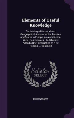 Elements of Useful Knowledge: Containing a Historical and Geographical Account of the Empires and States in Europe, Asia and Africa, With Their Colo - Webster, Noah