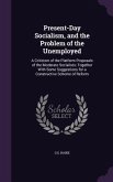 Present-Day Socialism, and the Problem of the Unemployed: A Criticism of the Platform Proposals of the Moderate Socialists; Together With Some Suggest