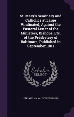 St. Mary's Seminary and Catholics at Large Vindicated, Against the Pastoral Letter of the Ministers, Bishops, Etc. of the Presbytery of Baltimore, Pub - Dubourg, Louis William Valentine
