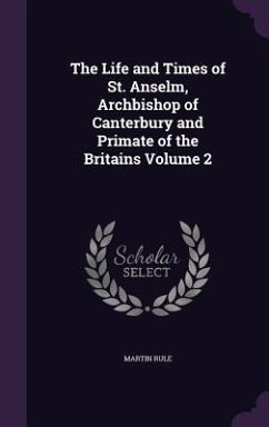 The Life and Times of St. Anselm, Archbishop of Canterbury and Primate of the Britains Volume 2 - Rule, Martin