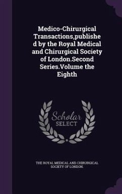 Medico-Chirurgical Transactions, published by the Royal Medical and Chirurgical Society of London.Second Series.Volume the Eighth