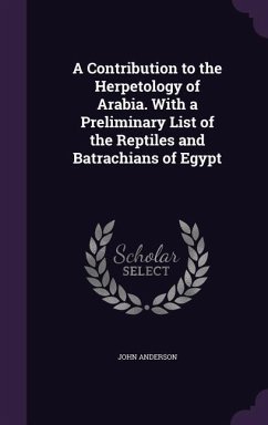 A Contribution to the Herpetology of Arabia. With a Preliminary List of the Reptiles and Batrachians of Egypt - Anderson, John