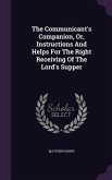 The Communicant's Companion, Or, Instructions And Helps For The Right Receiving Of The Lord's Supper